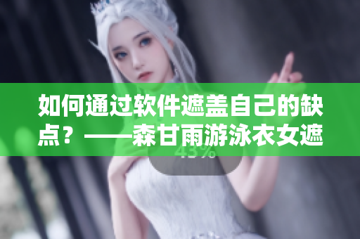 如何通过软件遮盖自己的缺点？——森甘雨游泳衣女遮肚显瘦解析