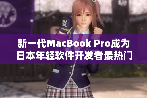 新一代MacBook Pro成为日本年轻软件开发者最热门选择