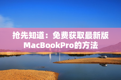 抢先知道：免费获取最新版MacBookPro的方法