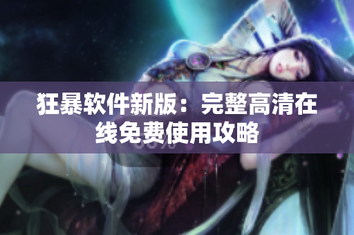 狂暴软件新版：完整高清在线免费使用攻略