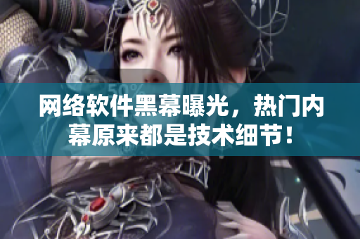 网络软件黑幕曝光，热门内幕原来都是技术细节！