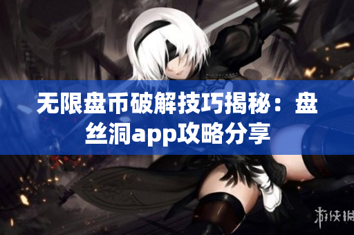 无限盘币破解技巧揭秘：盘丝洞app攻略分享