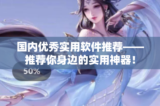 国内优秀实用软件推荐——推荐你身边的实用神器！