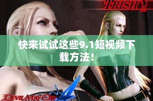 快来试试这些9.1短视频下载方法！