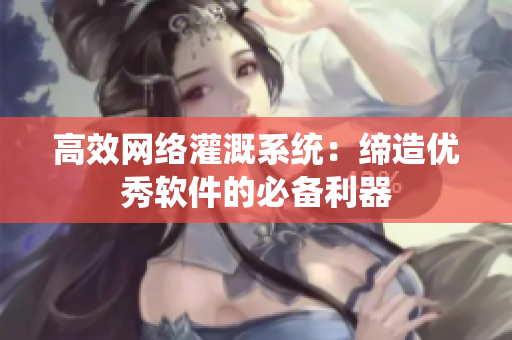 高效网络灌溉系统：缔造优秀软件的必备利器