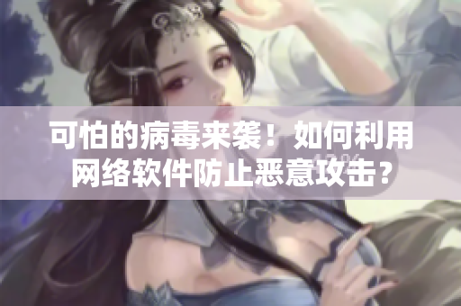 可怕的病毒来袭！如何利用网络软件防止恶意攻击？