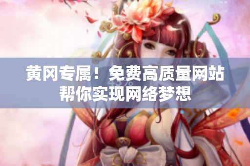 黄冈专属！免费高质量网站帮你实现网络梦想