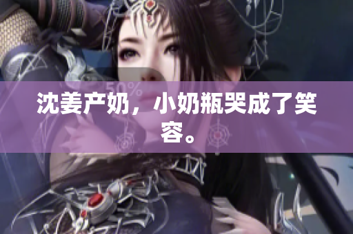 沈姜产奶，小奶瓶哭成了笑容。