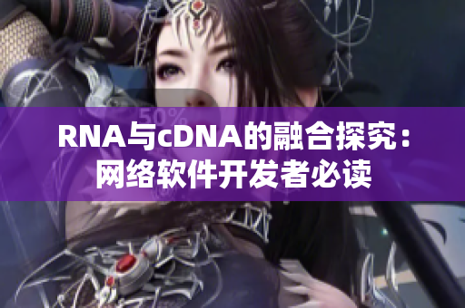 RNA与cDNA的融合探究：网络软件开发者必读