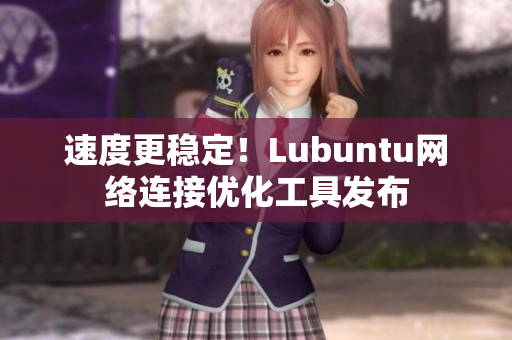 速度更稳定！Lubuntu网络连接优化工具发布