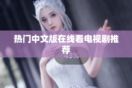 热门中文版在线看电视剧推荐