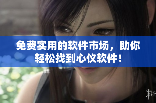 免费实用的软件市场，助你轻松找到心仪软件！