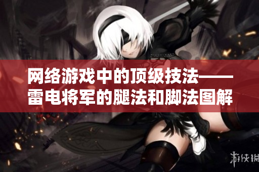 网络游戏中的顶级技法——雷电将军的腿法和脚法图解
