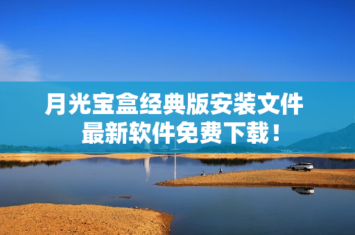月光宝盒经典版安装文件  最新软件免费下载！