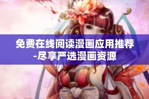 免费在线阅读漫画应用推荐-尽享严选漫画资源
