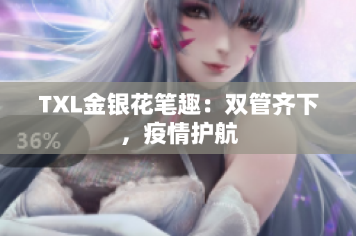 TXL金银花笔趣：双管齐下，疫情护航