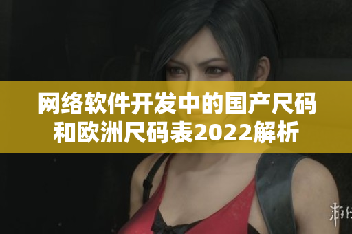 网络软件开发中的国产尺码和欧洲尺码表2022解析