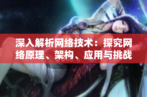 深入解析网络技术：探究网络原理、架构、应用与挑战