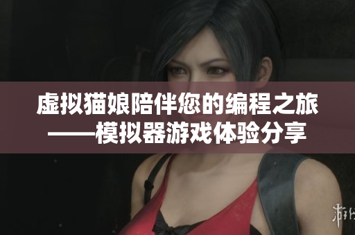 虚拟猫娘陪伴您的编程之旅——模拟器游戏体验分享
