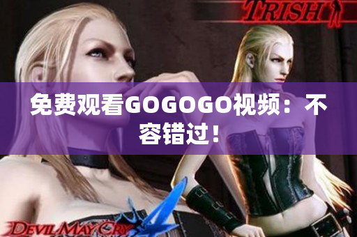 免费观看GOGOGO视频：不容错过！