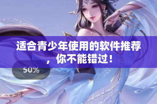 适合青少年使用的软件推荐，你不能错过！