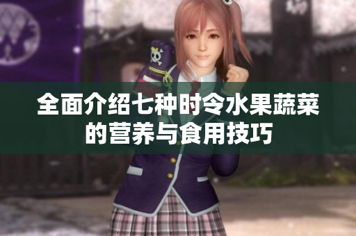 全面介绍七种时令水果蔬菜的营养与食用技巧