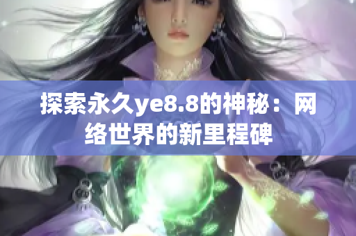 探索永久ye8.8的神秘：网络世界的新里程碑