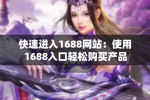 快速进入1688网站：使用1688入口轻松购买产品