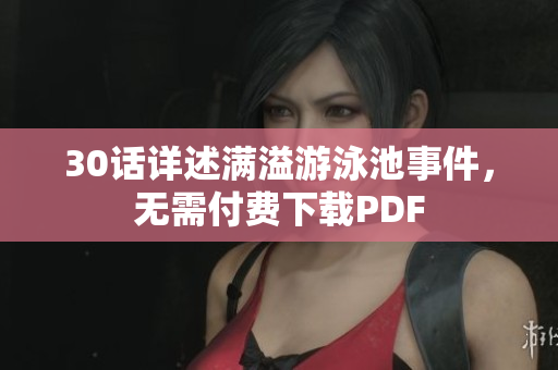 30话详述满溢游泳池事件，无需付费下载PDF