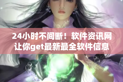 24小时不间断！软件资讯网让你get最新最全软件信息