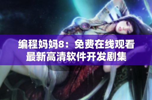 编程妈妈8：免费在线观看最新高清软件开发剧集