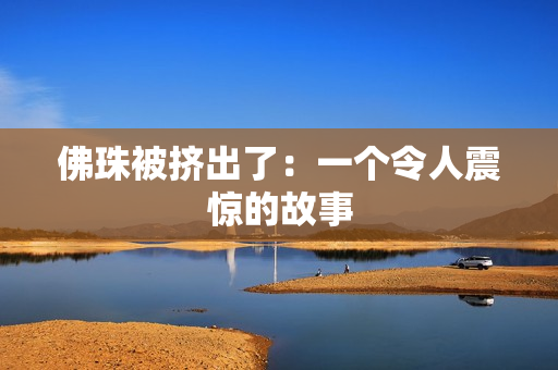 佛珠被挤出了：一个令人震惊的故事