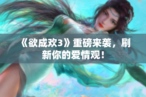 《欲成欢3》重磅来袭，刷新你的爱情观！
