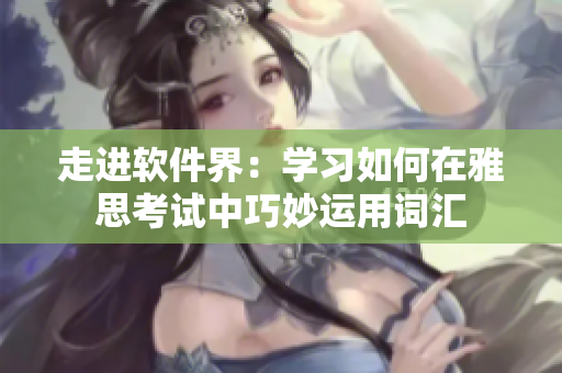走进软件界：学习如何在雅思考试中巧妙运用词汇