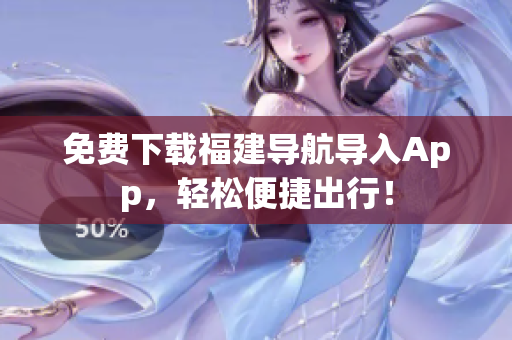 免费下载福建导航导入App，轻松便捷出行！