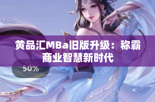 黄品汇MBa旧版升级：称霸商业智慧新时代