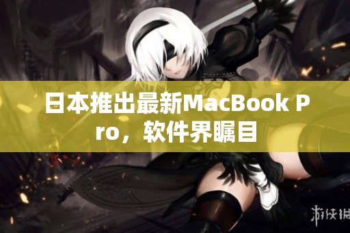日本推出最新MacBook Pro，软件界瞩目