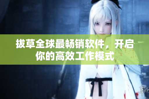拔草全球最畅销软件，开启你的高效工作模式