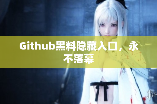 Github黑料隐藏入口，永不落幕