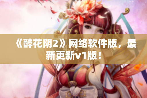 《醉花阴2》网络软件版，最新更新v1版！