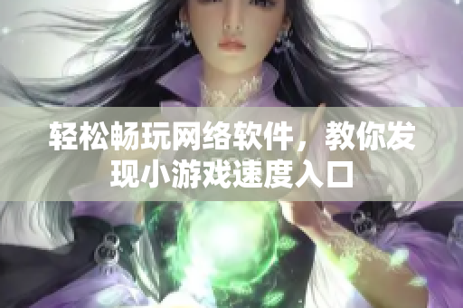 轻松畅玩网络软件，教你发现小游戏速度入口