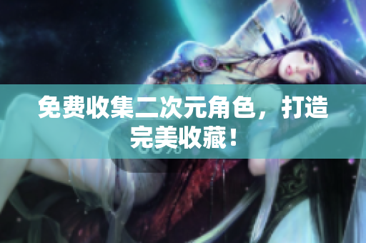免费收集二次元角色，打造完美收藏！