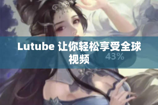 Lutube 让你轻松享受全球视频