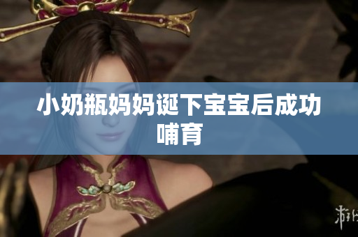 小奶瓶妈妈诞下宝宝后成功哺育