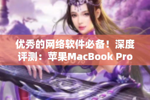 优秀的网络软件必备！深度评测：苹果MacBook Pro
