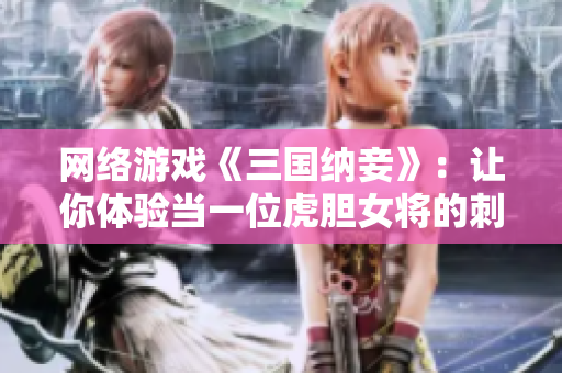 网络游戏《三国纳妾》：让你体验当一位虎胆女将的刺激与快感