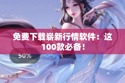免费下载崭新行情软件：这100款必备！