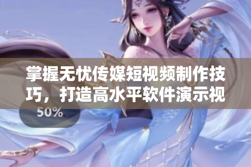 掌握无忧传媒短视频制作技巧，打造高水平软件演示视频