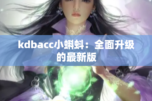 kdbacc小蝌蚪：全面升级的最新版