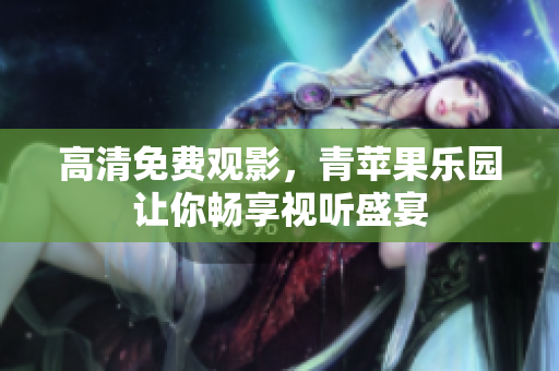 高清免费观影，青苹果乐园让你畅享视听盛宴